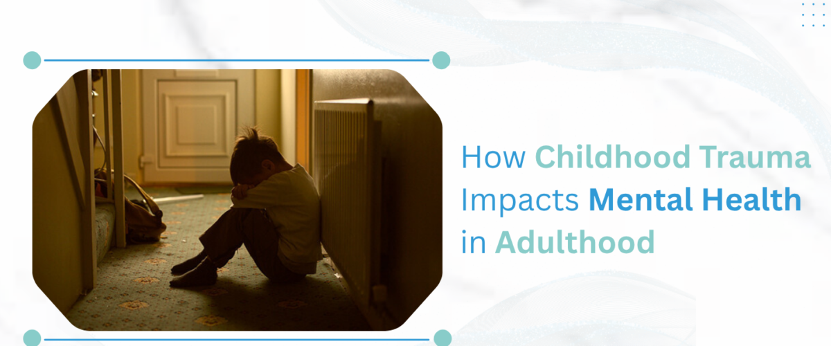 How Childhood Trauma Impacts Mental Health in Adulthood