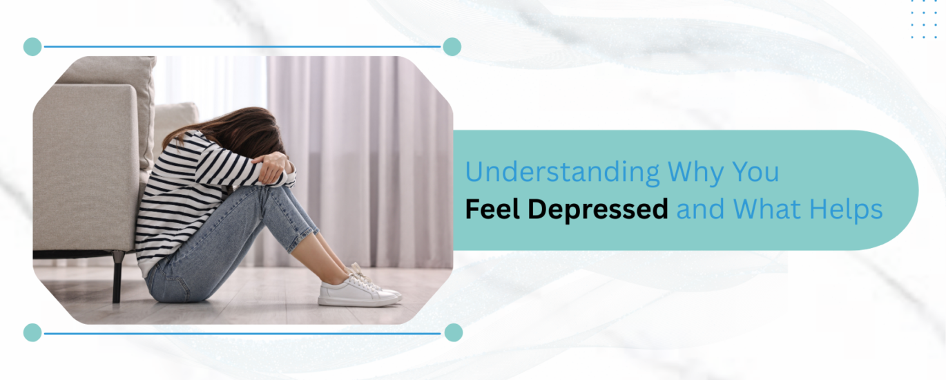 Understanding Why You Feel Depressed and What Helps