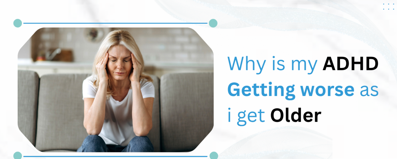 ADHD Getting Worse as I Get Older.