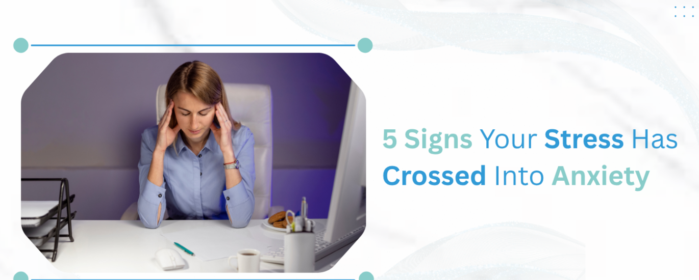 5 Signs Your Stress Has Crossed Into Anxiety
