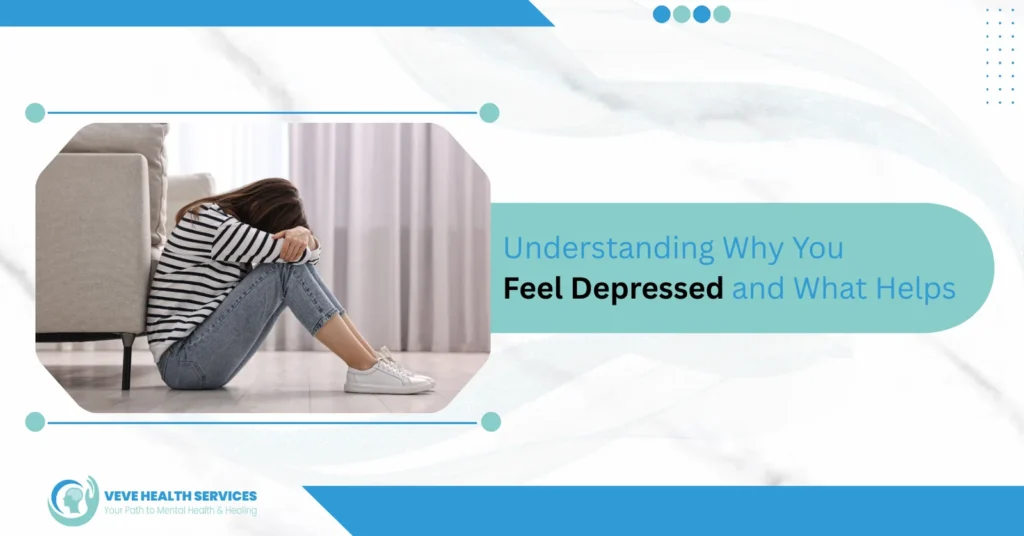 Understanding Why You Feel Depressed and What Helps