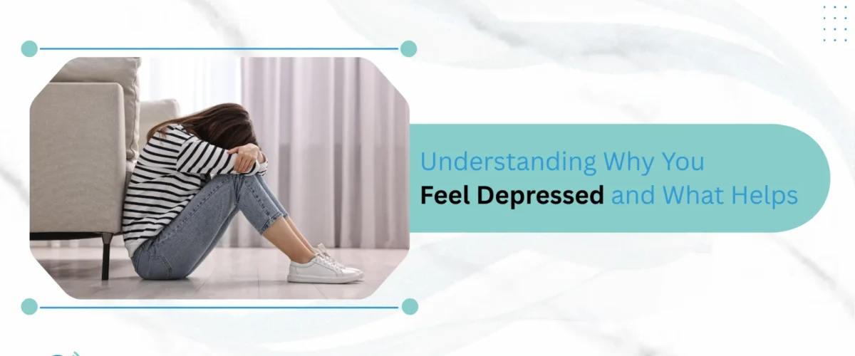 Understanding Why You Feel Depressed and What Helps