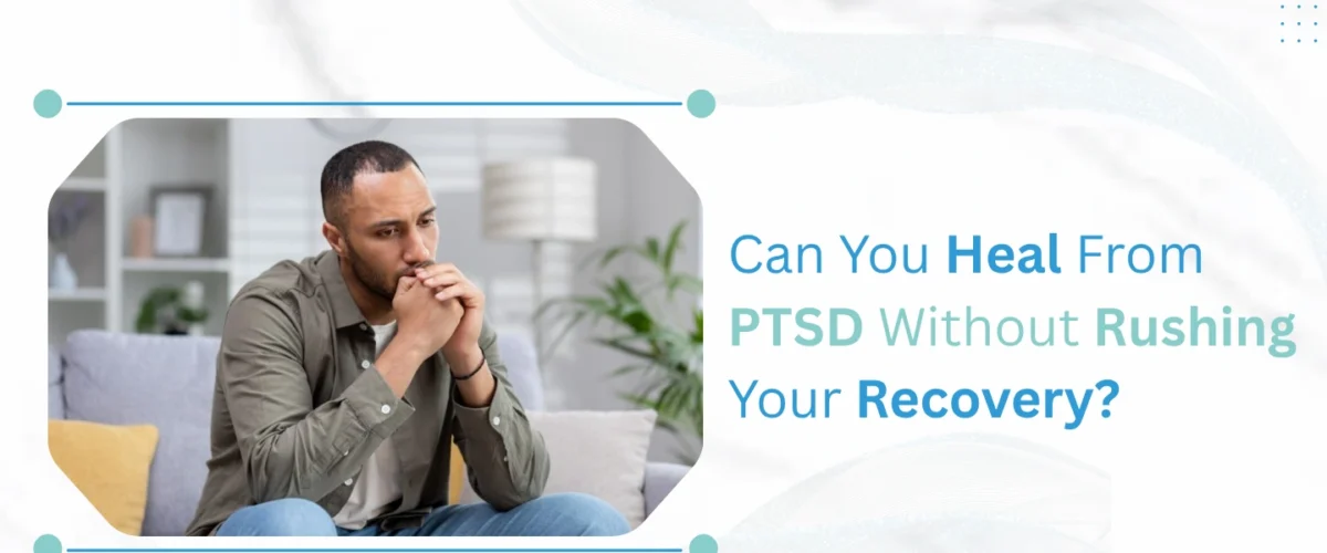Can You Heal from PTSD Without Rushing Your Recovery